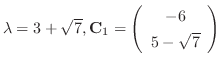 $\lambda = 3 + \sqrt{7}, {\bf C}_{1} = \left(\begin{array}{c}
-6\\
5-\sqrt{7}
\end{array}\right)$