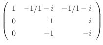 $\displaystyle \left(\begin{array}{rrr}
1&-1/1-i&-1/1-i\\
0&1&i\\
0&-1&-i
\end{array}\right)$