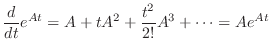 $\displaystyle \frac{d}{dt}e^{At} = A + tA^{2} + \frac{t^{2}}{2!}A^{3} + \cdots = Ae^{At} $