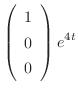 $\displaystyle \left(\begin{array}{c}
1\\
0\\
0
\end{array}\right)e^{4t} $