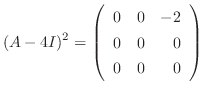 $\displaystyle (A - 4I)^{2} = \left(\begin{array}{rrr}
0&0&-2\\
0&0&0\\
0&0&0
\end{array}\right) $