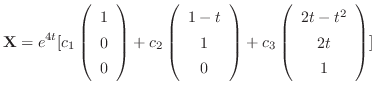 $\displaystyle {\bf X} = e^{4t}[c_{1}\left(\begin{array}{c}
1\\
0\\
0
\end{arr...
...right) + c_{3}\left(\begin{array}{c}
2t - t^{2}\\
2t\\
1
\end{array}\right)] $