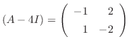 $(A - 4 I) = \left(\begin{array}{rr}
-1&2\\
1&-2
\end{array}\right)$