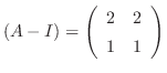 $(A - I) = \left(\begin{array}{rr}
2&2\\
1&1
\end{array}\right)$