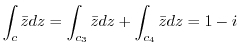 $\displaystyle \int_{c}\bar{z}dz = \int_{c_{3}}\bar{z} dz + \int_{c_{4}}\bar{z} dz = 1 - i $