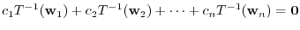 $¥displaystyle c_{1}T^{-1}({¥bf w}_{1})+c_{2}T^{-1}({¥bf w}_{2}) + ¥cdots + c_{n}T^{-1}({¥bf w}_{n}) = {¥bf0} $