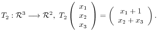 $¥displaystyle T_{2} : {¥mathcal R}^{3} ¥longrightarrow {¥mathcal R}^{2}, T_{2}...
...ight) = ¥left(¥begin{array}{c}
x_{1} + 1¥¥
x_{2} + x_{3}
¥end{array}¥right) . $
