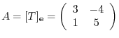 $A = [T]_{\bf e} = \left(\begin{array}{cc}
3 & -4\\
1 & 5
\end{array}\right)$