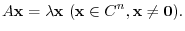 $\displaystyle A{\mathbf x} = \lambda {\mathbf x}  ({\mathbf x} \in { C}^{n}, {\mathbf x} \neq {\bf0}). $