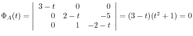 $\Phi_{A}(t) = \left \vert\begin{array}{rrr}
3-t & 0 & 0\\
0 & 2-t & -5\\
0 & 1 & -2-t
\end{array}\right \vert = (3-t)(t^{2} + 1) = 0$