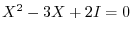 $X^{2} - 3X + 2I = 0$
