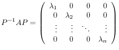 $\displaystyle P^{-1}AP = \left(\begin{array}{rrrr}
\lambda_{1}&0&0&0\\
0&\lambda_{2}&0&0\\
\vdots&\vdots&\ddots&\vdots\\
0&0&0&\lambda_{n}
\end{array}\right) $