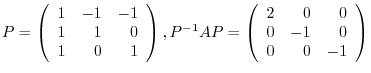 $\displaystyle P = \left(\begin{array}{rrr}
1&-1&-1\\
1&1&0\\
1&0&1
\end{array...
...{-1}AP = \left(\begin{array}{rrr}
2&0&0\\
0&-1&0\\
0&0&-1
\end{array}\right) $