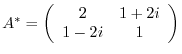 $A^{*} = \left(\begin{array}{cc}
2&1 + 2i\\
1 - 2i&1
\end{array}\right)$