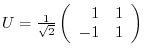 $U = \frac{1}{\sqrt{2}}\left(\begin{array}{rr}
1&1\\
-1&1
\end{array}\right)$