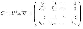 $\displaystyle S^{*} = U^{*}A^{*}U = \left(\begin{array}{rrrr}
\bar{\lambda_{1}}...
...vdots\\
\bar{b_{1n}}&\bar{b_{2n}}&\cdots&\bar{\lambda_{n}}
\end{array}\right) $