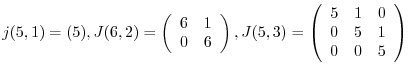 $\displaystyle j(5,1) = (5), J(6,2) = \left(\begin{array}{cc}
6 & 1\\
0 & 6
...
...5,3) = \left(\begin{array}{ccc}
5&1&0\\
0&5&1\\
0&0&5
\end{array}\right) $