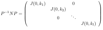 $\displaystyle P^{-1}NP = \left(\begin{array}{cccc}
J(0,k_{1}) & & 0 & \\
& J(0,k_{2}) & &\\
& 0 &\ddots &\\
&&& J(0,k_{l})
\end{array}\right) $