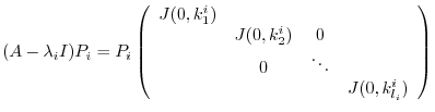 $\displaystyle (A - \lambda_{i}I)P_{i} = P_{i}\left(\begin{array}{cccc}
J(0,k_{...
...}^{i}) & 0&\\
& 0 & \ddots &\\
& & & J(0,k_{l_{i}}^{i})
\end{array}\right)$