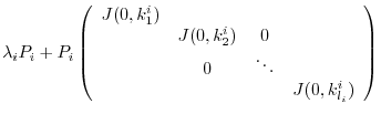 $\displaystyle \lambda_{i}P_{i} + P_{i}\left(\begin{array}{cccc}
J(0,k_{1}^{i}) ...
..._{2}^{i}) & 0&\\
& 0 & \ddots &\\
& & & J(0,k_{l_{i}}^{i})
\end{array}\right)$