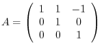 $A = \left(\begin{array}{ccc}
1&1&-1\\
0&1&0\\
0&0&1
\end{array}\right)$
