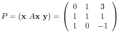 $\displaystyle P = ({\mathbf x}  A{\mathbf x}  {\mathbf y}) = \left(\begin{array}{ccc}
0&1&3\\
1&1&1\\
1&0&-1
\end{array}\right) $