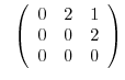$\displaystyle \ \ \left(\begin{array}{ccc}
0&2&1\\
0&0&2\\
0&0&0
\end{array}\right) $