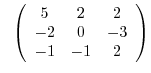 $\displaystyle \ \ \left(\begin{array}{ccc}
5&2&2\\
-2&0&-3\\
-1&-1&2
\end{array}\right)$