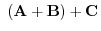$\displaystyle  ({\bf A} + {\bf B}) + {\bf C}$