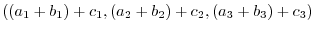 $\displaystyle ((a_{1}+b_{1})+c_{1},(a_{2}+b_{2})+c_{2},(a_{3}+b_{3})+c_{3})$