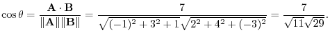 $\displaystyle \cos{\theta} = \frac{{\bf A}\cdot{\bf B}}{\Vert{\bf A}\Vert \Vert...
...rt{(-1)^2 + 3^2 + 1}\sqrt{2^2 + 4^2 + (-3)^2}} = \frac{7}{\sqrt{11}\sqrt{29}}. $