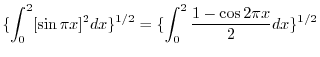 $\displaystyle \{\int_{0}^{2}[\sin{\pi x}]^{2}dx\}^{1/2} = \{\int_{0}^{2}\frac{1 - \cos{2\pi x}}{2}dx \}^{1/2}$