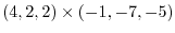 $\displaystyle (4,2,2) \times (-1,-7,-5)$