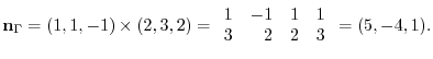 $\displaystyle {\bf n}_{\Gamma} = (1,1,-1) \times (2,3,2) = \begin{array}{rrrr}
1&-1&1&1\\
3&2&2&3
\end{array}= (5,-4,1). $