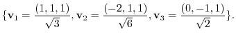 $\displaystyle \{{\bf v}_{1} = \frac{(1,1,1)}{\sqrt{3}}, {\bf v}_{2} = \frac{(-2,1,1)}{\sqrt{6}}, {\bf v}_{3} = \frac{(0,-1,1)}{\sqrt{2}}\} . $