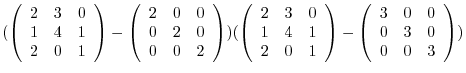 $\displaystyle (\left(\begin{array}{rrr}
2&3&0\\
1&4&1\\
2&0&1
\end{array}\rig...
...\right )- \left(\begin{array}{rrr}
3&0&0\\
0&3&0\\
0&0&3
\end{array}\right ))$