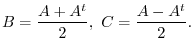 $\displaystyle B = \frac{A + A^{t}}{2},  C = \frac{A - A^{t}}{2}. $