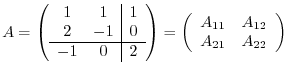 $\displaystyle A = \left(\begin{array}{cc\vert c}
1 & 1 & 1\\
2 & -1 & 0\ \h...
...left(\begin{array}{cc}
A_{11} & A_{12}\\
A_{21} & A_{22}
\end{array}\right)$