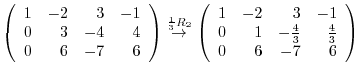 $\displaystyle \left(\begin{array}{rrrr}
1&-2&3&-1\\
0&3&-4&4\\
0&6&-7&6
\end{...
...{rrrr}
1&-2&3&-1\\
0&1&-\frac{4}{3}&\frac{4}{3}\\
0&6&-7&6
\end{array}\right)$