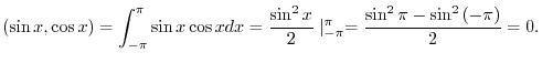 $\displaystyle (\sin{x},\cos{x}) = \int_{-\pi}^{\pi}\sin{x}\cos{x}dx = \frac{\sin^{2}{x}}{2}\mid_{-\pi}^{\pi} = \frac{\sin^{2}{\pi} - \sin^{2}{(-\pi})}{2} = 0 . $