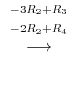$\displaystyle \stackrel{\begin{array}{cc}
{}^{-3R_{2}+R_{3}}\\
{}^{-2R_{2}+R_{4}}
\end{array}}{\longrightarrow}$