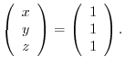 $\displaystyle \left(\begin{array}{c}
x\\
y\\
z
\end{array}\right ) = \left(\begin{array}{c}
1\\
1\\
1
\end{array}\right ) . $