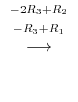 $\displaystyle \stackrel{\begin{array}{cc}
{}^{-2R_{3} + R_{2}}\\
{}^{ -R_{3} + R_{1}}
\end{array}}{\longrightarrow}$