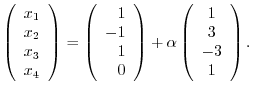 $\displaystyle \left(\begin{array}{r}
x_{1}\\
x_{2}\\
x_{3}\\
x_{4}
\end{arra...
...ight ) + \alpha \left(\begin{array}{c}
1\\
3\\
-3\\
1
\end{array}\right ) . $