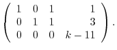 $\displaystyle \left(\begin{array}{rrrr}
1&0&1&1\\
0&1&1&3\\
0&0&0&k-11
\end{array}\right) .$