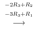 $\displaystyle {\stackrel{\begin{array}{cc}
{}^{-2R_{3} + R_{2}}\\
{}^{-3R_{3}+R_{1}}
\end{array}}{\longrightarrow}}$