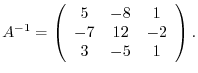 $A^{-1} = \left(\begin{array}{ccc}
5&-8&1\\
-7&12&-2\\
3&-5&1
\end{array}\right ) .$
