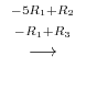 $\displaystyle \stackrel{\begin{array}{cc}
{}^{-5R_{1}+R_{2}}\\
{}^{-R_{1}+R_{3}}
\end{array}}{\longrightarrow}$