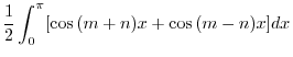 $\displaystyle \frac{1}{2}\int_{0}^{\pi}[\cos{(m+n)x} + \cos{(m-n)x}]dx$