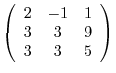 $\displaystyle \left(\begin{array}{ccc}
2 & -1 &1\\
3 & 3 & 9\\
3 & 3 & 5
\end{array}\right)$